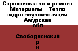 Строительство и ремонт Материалы - Тепло,гидро,звукоизоляция. Амурская обл.,Свободненский р-н